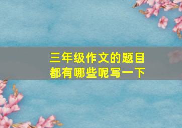 三年级作文的题目都有哪些呢写一下