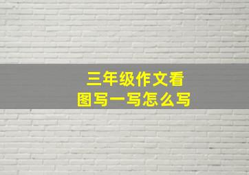 三年级作文看图写一写怎么写