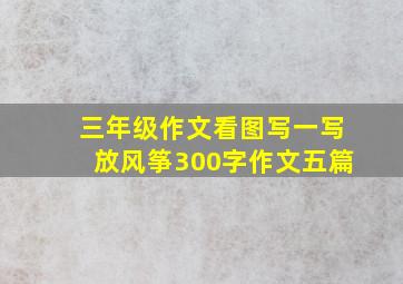 三年级作文看图写一写放风筝300字作文五篇