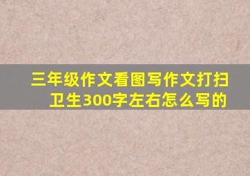 三年级作文看图写作文打扫卫生300字左右怎么写的