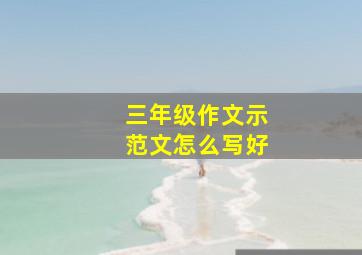 三年级作文示范文怎么写好