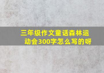 三年级作文童话森林运动会300字怎么写的呀