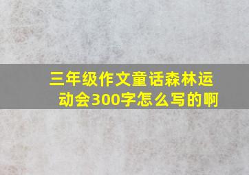 三年级作文童话森林运动会300字怎么写的啊