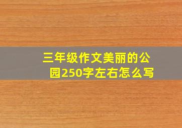 三年级作文美丽的公园250字左右怎么写