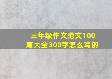 三年级作文范文100篇大全300字怎么写的