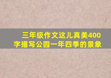 三年级作文这儿真美400字描写公园一年四季的景象