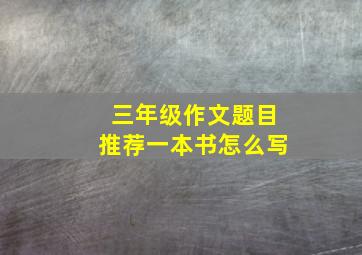 三年级作文题目推荐一本书怎么写