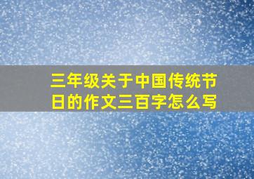 三年级关于中国传统节日的作文三百字怎么写