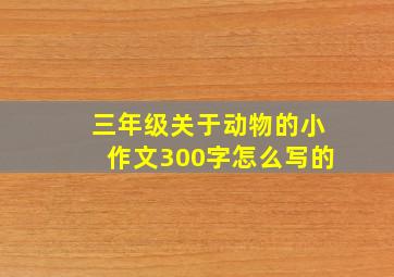 三年级关于动物的小作文300字怎么写的