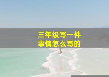 三年级写一件事情怎么写的