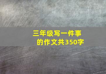 三年级写一件事的作文共350字