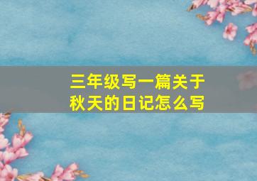 三年级写一篇关于秋天的日记怎么写