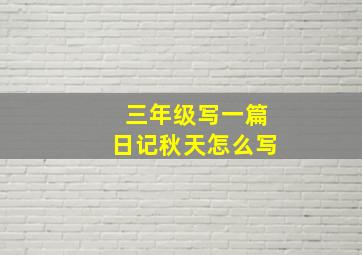 三年级写一篇日记秋天怎么写