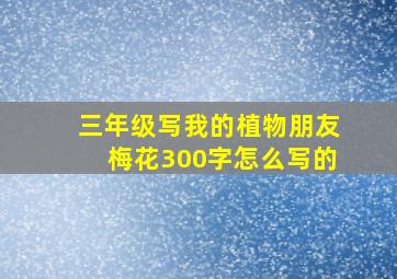 三年级写我的植物朋友梅花300字怎么写的