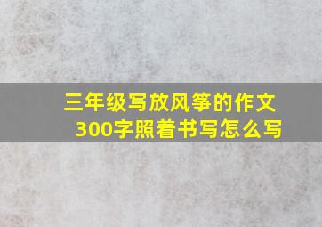 三年级写放风筝的作文300字照着书写怎么写