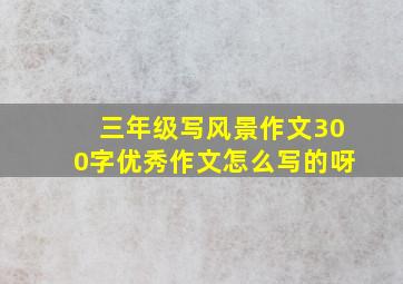 三年级写风景作文300字优秀作文怎么写的呀