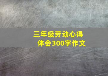 三年级劳动心得体会300字作文