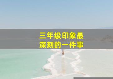 三年级印象最深刻的一件事