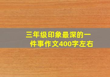 三年级印象最深的一件事作文400字左右