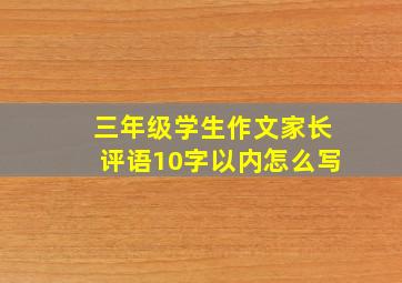 三年级学生作文家长评语10字以内怎么写