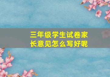 三年级学生试卷家长意见怎么写好呢