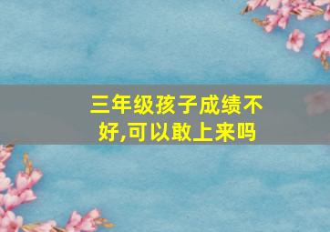 三年级孩子成绩不好,可以敢上来吗