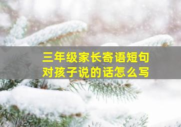 三年级家长寄语短句对孩子说的话怎么写