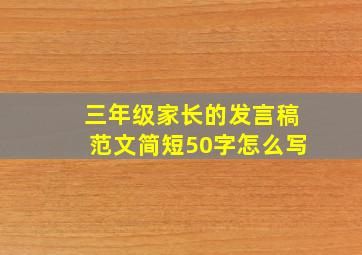 三年级家长的发言稿范文简短50字怎么写