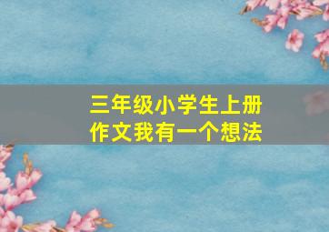 三年级小学生上册作文我有一个想法