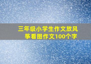 三年级小学生作文放风筝看图作文100个字