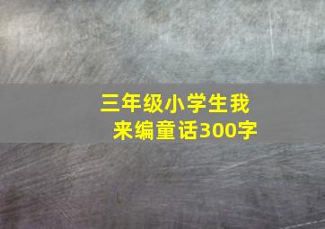 三年级小学生我来编童话300字