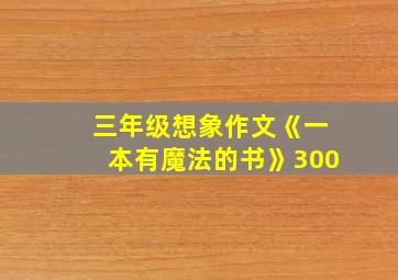 三年级想象作文《一本有魔法的书》300