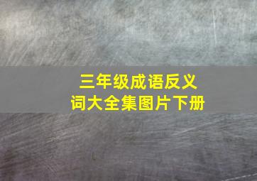 三年级成语反义词大全集图片下册