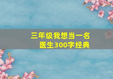 三年级我想当一名医生300字经典