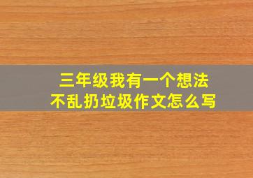 三年级我有一个想法不乱扔垃圾作文怎么写