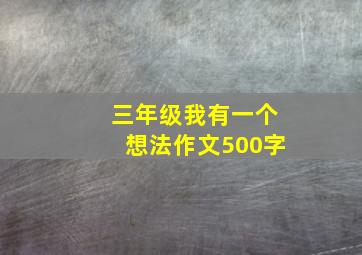 三年级我有一个想法作文500字