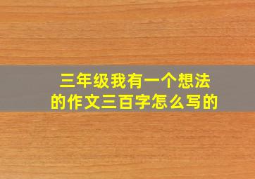 三年级我有一个想法的作文三百字怎么写的