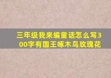 三年级我来编童话怎么写300字有国王啄木鸟玫瑰花