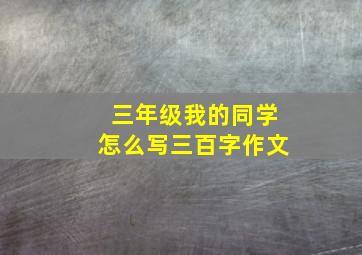 三年级我的同学怎么写三百字作文