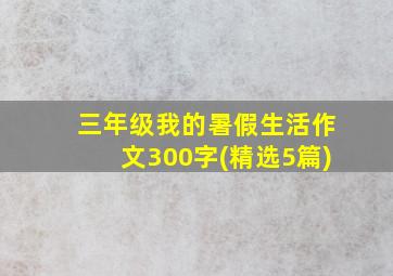 三年级我的暑假生活作文300字(精选5篇)