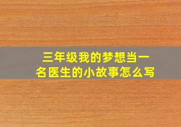 三年级我的梦想当一名医生的小故事怎么写