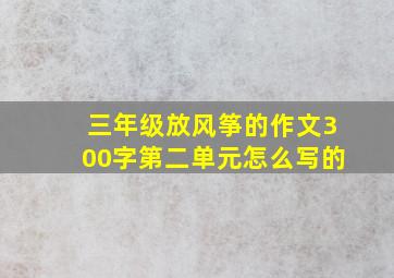 三年级放风筝的作文300字第二单元怎么写的