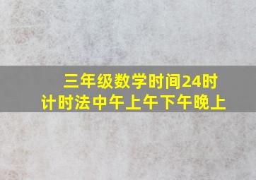 三年级数学时间24时计时法中午上午下午晚上