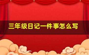 三年级日记一件事怎么写