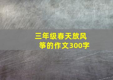 三年级春天放风筝的作文300字