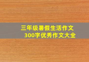 三年级暑假生活作文300字优秀作文大全