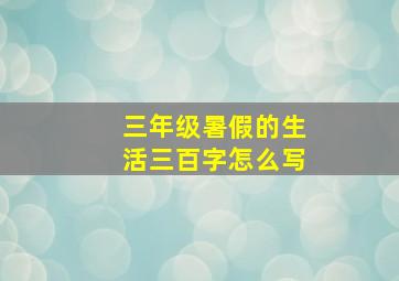 三年级暑假的生活三百字怎么写