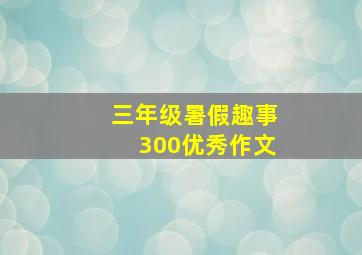 三年级暑假趣事300优秀作文