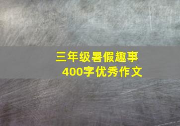 三年级暑假趣事400字优秀作文