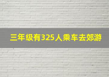 三年级有325人乘车去郊游